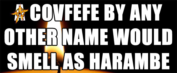 A COVFEFE BY ANY OTHER NAME WOULD SMELL AS HARAMBE