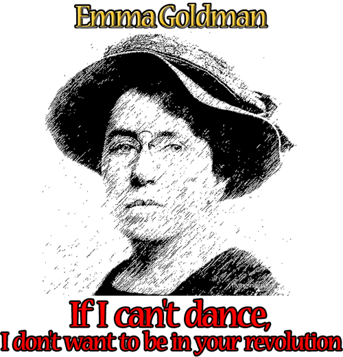 If I can't dance I don't want to be in your revolution ~ Emma Goldman