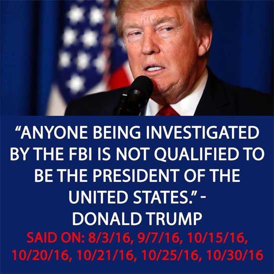 Anyone being investigated by the FBI is not qualified to be President of the United states ~ Donald Trump. 8/13/16, 9/7/16, 10/15/16, 10/20/16, 10/21/16, 10/25/16, and 10/30/16