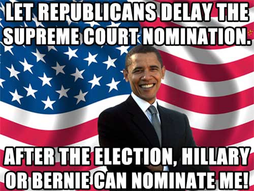Let Republicans delay the Supreme Court Nomination. After the election, Hillary or Bernie can nominate me!