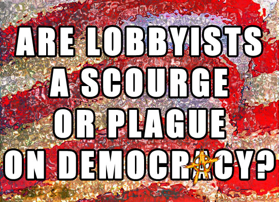 Are Lobbyists a scourge or plague on Democracy?